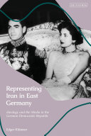 Representing Iran in East Germany : ideology and the media in the German Democratic Republic /