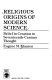Religious origins of modern science : belief in creation in seventeenth-century thought /