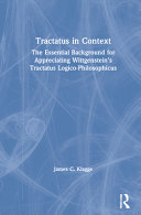 Tractatus in context : the essential background for appreciating Wittgenstein's Tractatus logico-philosophicus /