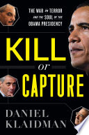 Kill or capture : the war on terror and the soul of the Obama presidency /