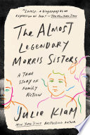 The almost legendary Morris sisters : a true story of family fiction /