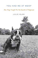You had me at woof : how dogs taught me the secrets of happiness /