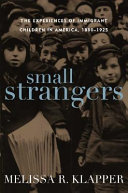 Small strangers : the experiences of immigrant children in America, 1880-1925 /