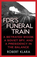 FDR's funeral train : a betrayed widow, a Soviet spy, and a presidency in the balance /