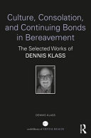 Culture, consolation, and continuing bonds in bereavement : the selected works of Dennis Klass /