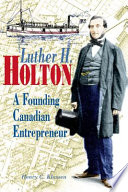 Luther H. Holton : a founding Canadian entrepreneur /