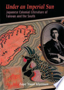 Under an imperial sun : Japanese colonial literature of Taiwan and the South /