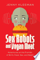 Sex robots and vegan meat : adventures at the frontier of birth, food, sex, and death /