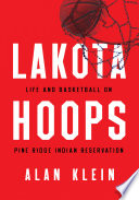 Lakota hoops : life and basketball on Pine Ridge Indian Reservation /