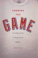 Growing the game : the globalization of major league baseball /