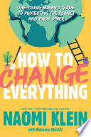 How to change everything : the young human's guide to protecting the planet and each other /