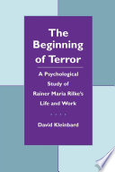 The beginning of terror : a psychological study of Rainer Maria Rilke's life and work /