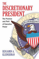 The discretionary president : the promise and peril of executive power /