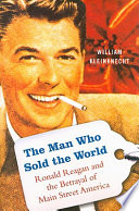 The man who sold the world : Ronald Reagan and the betrayal of Main Street America /
