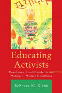 Educating activists : development and gender in the making of modern Gandhians /