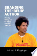Branding the 'Beur' Author : Minority Writing and the Media in France, 1983-2013 /