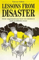 Lessons from disaster : how organizations have no memory and accidents recur /