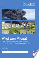 What went wrong? : case histories of process plant disasters and how they could have been avoided /