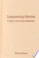 Compromising Palestine : a guide to final status negotiations /