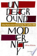 Underground modernity : urban poetics in East-Central Europe, pre- and post-1989 /