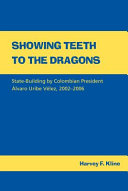 Showing teeth to the dragons : state-building by Colombian president Álvaro Uribe Vélez, 2002-2006 /