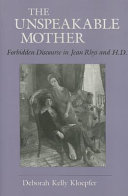 The unspeakable mother : forbidden discourse in Jean Rhys and H.D. /