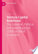 Venture capital redefined : the economic, political, and social impact of COVID on the VC ecosystem /