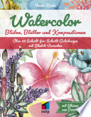 Watercolor - Blüten, Blätter und Kompositionen -- Über 60 Schritt-für-Schritt-Anleitungen mit Sketch-Varianten