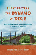 Constructing the dynamo of Dixie : race, urban planning, and cosmopolitanism in Chattanooga, Tennessee /