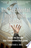 The accidental investment banker : inside the decade that transformed Wall Street /