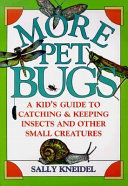 More pet bugs : a kid's guide to catching and keeping insects and other small creatures /