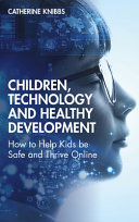 Children, technology and healthy development : how to help kids be safe and thrive online /