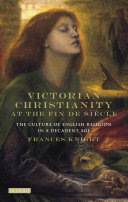 Victorian Christianity at the fin de siècle : the culture of English religion in a decadent age /