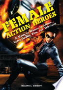 Female action heroes : a guide to women in comics, video games, film, and television /