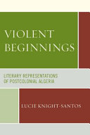 Violent beginnings : literary representations of postcolonial Algeria /