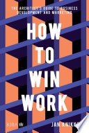 How to Win Work : the Architect's Guide to Business Development and Marketing /