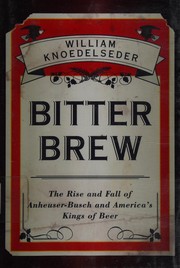 Bitter brew : the rise and fall of Anheuser-Busch and America's kings of beer /