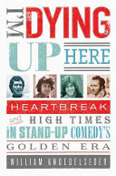 I'm dying up here : heartbreak and high times in stand-up comedy's golden era /