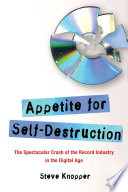 Appetite for self-destruction : the spectacular crash of the record industry in the digital age /