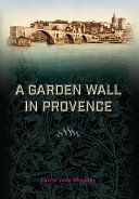 A garden wall in Provence : a love story about good bread, good neighbors, and the fickle winds of the mistral /
