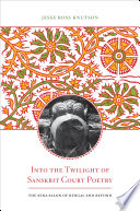 Into the twilight of sanskrit court poetry : the Sena salon of Bengal and beyond /