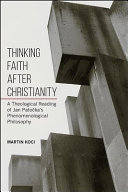 Thinking faith after Christianity : a theological reading of Jan Patočka's phenomenological philosophy /