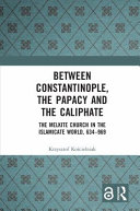 Between Constantinople, the papacy and the caliphate : the Melkite Church in the Islamicate world, 634-969 /