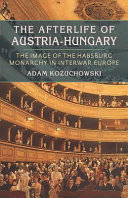 The afterlife of Austria-Hungary : the image of the Habsburg Monarchy in interwar Europe /