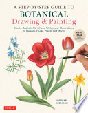 A step-by-step guide to botanical drawing & painting : create realistic pencil and watercolor illustrations of flowers, fruits, plants and more! /