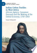 Indian Cotton Textiles in West Africa : African Agency, Consumer Demand and the Making of the Global Economy, 1750-1850 /