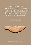 The production, use and importance of flint tools in the Archaic Period and the Old Kingdom of Egypt /