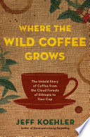 Where the wild coffee grows : the untold story of coffee from the cloud forests of Ethiopia to your cup /