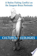 Cultures and ecologies : a native fishing conflict on the Saugeen-Bruce peninsula /