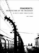 Fragments : architecture of the Holocaust, an artist's journey through the camps /